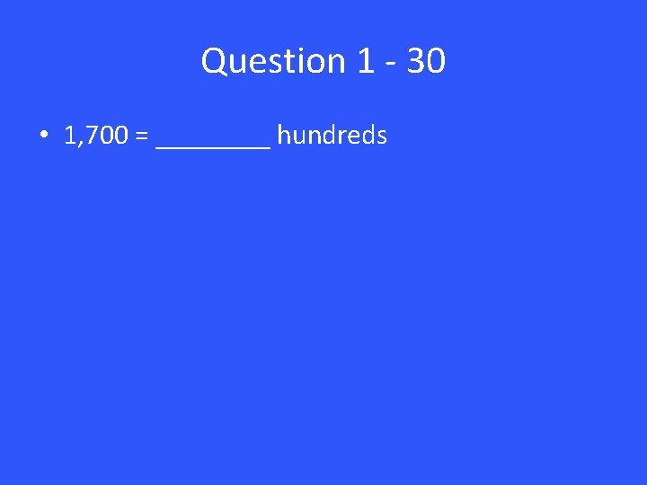 Question 1 - 30 • 1, 700 = ____ hundreds 