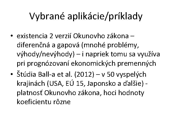 Vybrané aplikácie/príklady • existencia 2 verzií Okunovho zákona – diferenčná a gapová (mnohé problémy,