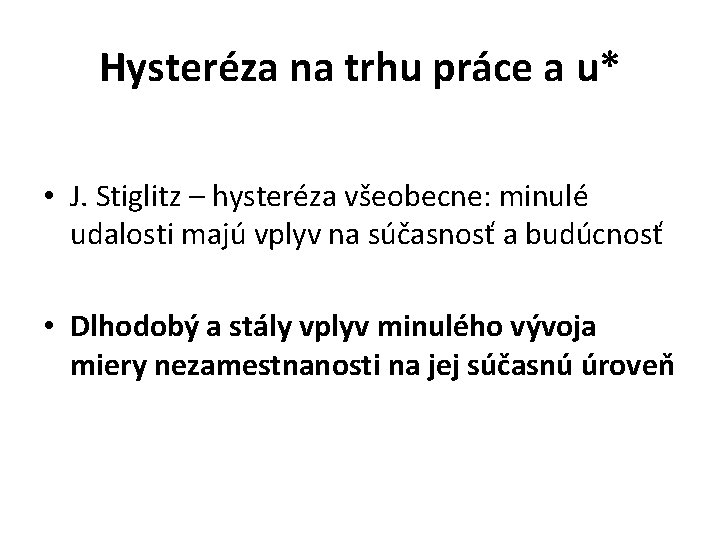 Hysteréza na trhu práce a u* • J. Stiglitz – hysteréza všeobecne: minulé udalosti