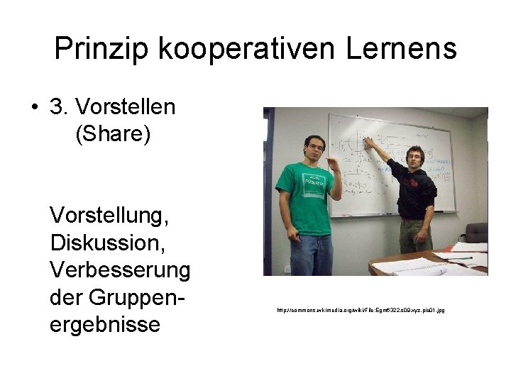 Prinzip kooperativen Lernens • 3. Vorstellen (Share) Vorstellung, Diskussion, Verbesserung der Gruppenergebnisse http: //commons.