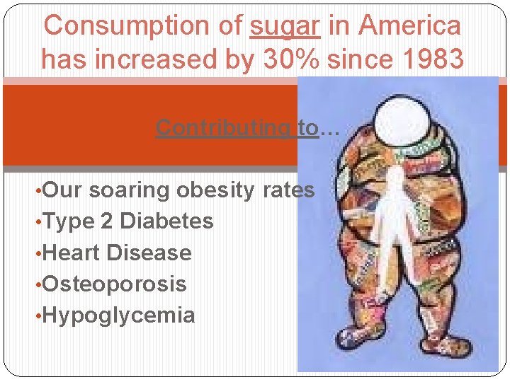 Consumption of sugar in America has increased by 30% since 1983 Contributing to… •