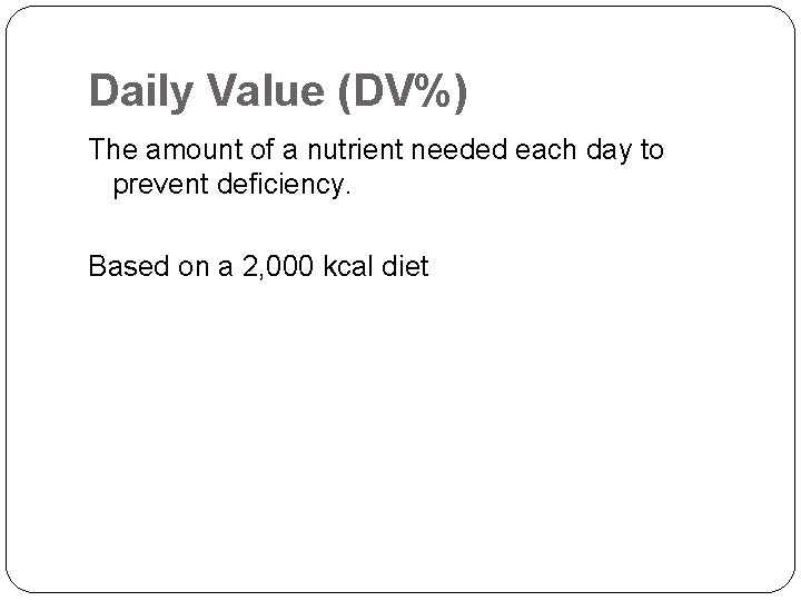 Daily Value (DV%) The amount of a nutrient needed each day to prevent deficiency.