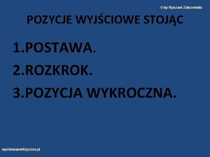 © by Ryszard Zakrzewski POZYCJE WYJŚCIOWE STOJĄC 1. POSTAWA. 2. ROZKROK. 3. POZYCJA WYKROCZNA.