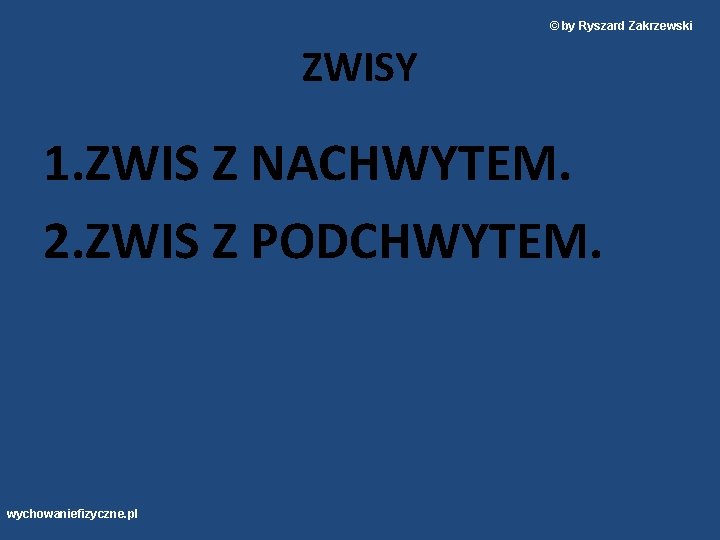 © by Ryszard Zakrzewski ZWISY 1. ZWIS Z NACHWYTEM. 2. ZWIS Z PODCHWYTEM. wychowaniefizyczne.