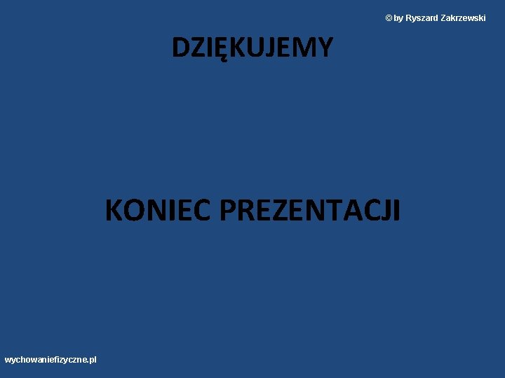 © by Ryszard Zakrzewski DZIĘKUJEMY KONIEC PREZENTACJI wychowaniefizyczne. pl 