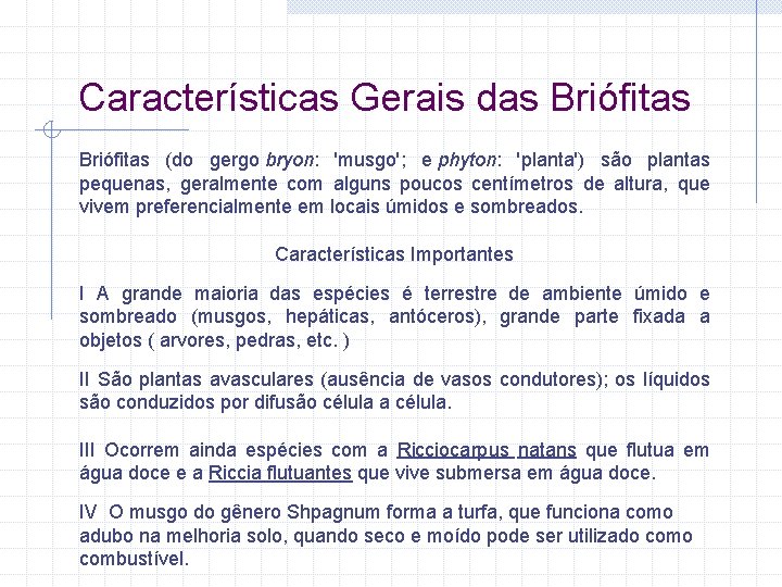 Características Gerais das Briófitas (do gergo bryon: 'musgo'; e phyton: 'planta') são plantas pequenas,