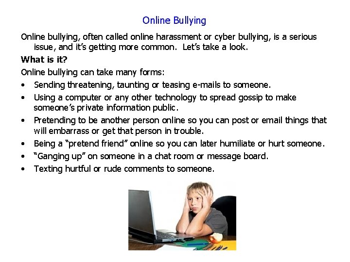 Online Bullying Online bullying, often called online harassment or cyber bullying, is a serious