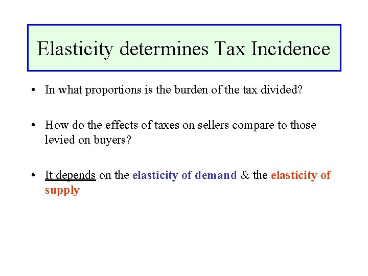 Elasticity determines Tax Incidence • In what proportions is the burden of the tax
