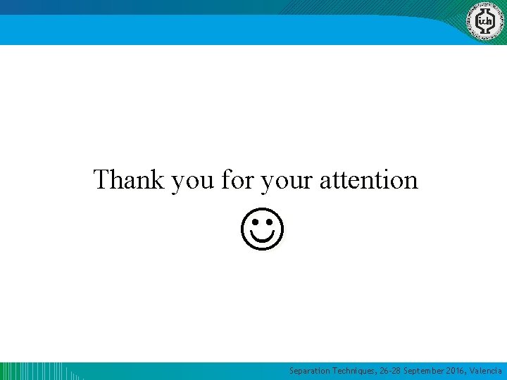 Thank you for your attention Separation Techniques, 26 -28 September 2016, Valencia Thank you for your attention Separation Techniques, 26 -28 September 2016, Valencia