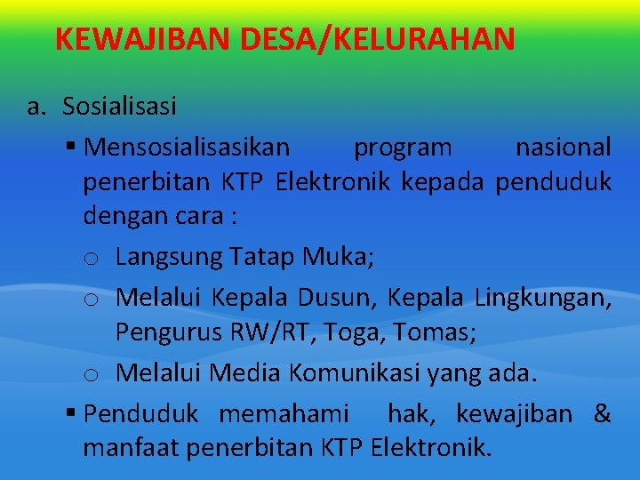 KEWAJIBAN DESA/KELURAHAN a. Sosialisasi § Mensosialisasikan program nasional penerbitan KTP Elektronik kepada penduduk dengan KEWAJIBAN DESA/KELURAHAN a. Sosialisasi § Mensosialisasikan program nasional penerbitan KTP Elektronik kepada penduduk dengan