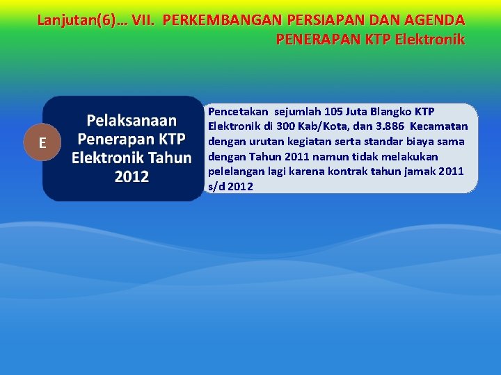 Lanjutan(6)… VII. PERKEMBANGAN PERSIAPAN DAN AGENDA PENERAPAN KTP Elektronik E Pencetakan sejumlah 105 Juta Lanjutan(6)… VII. PERKEMBANGAN PERSIAPAN DAN AGENDA PENERAPAN KTP Elektronik E Pencetakan sejumlah 105 Juta