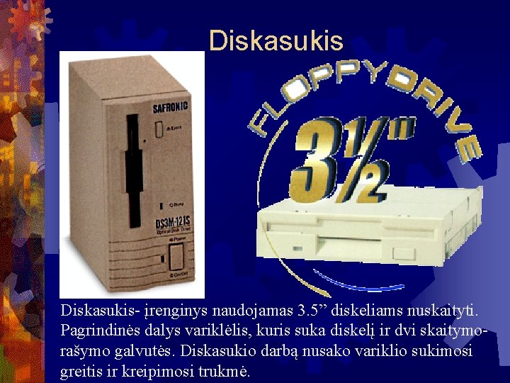 Diskasukis- įrenginys naudojamas 3. 5” diskeliams nuskaityti. Pagrindinės dalys variklėlis, kuris suka diskelį ir