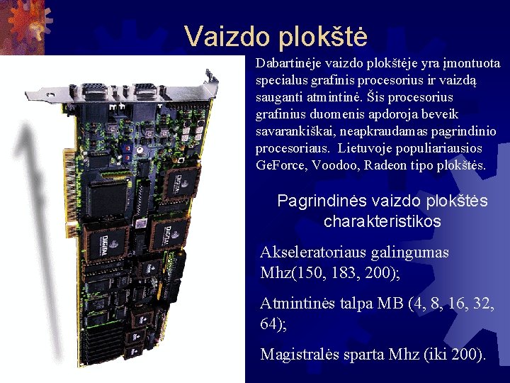 Vaizdo plokštė Dabartinėje vaizdo plokštėje yra įmontuota specialus grafinis procesorius ir vaizdą sauganti atmintinė.