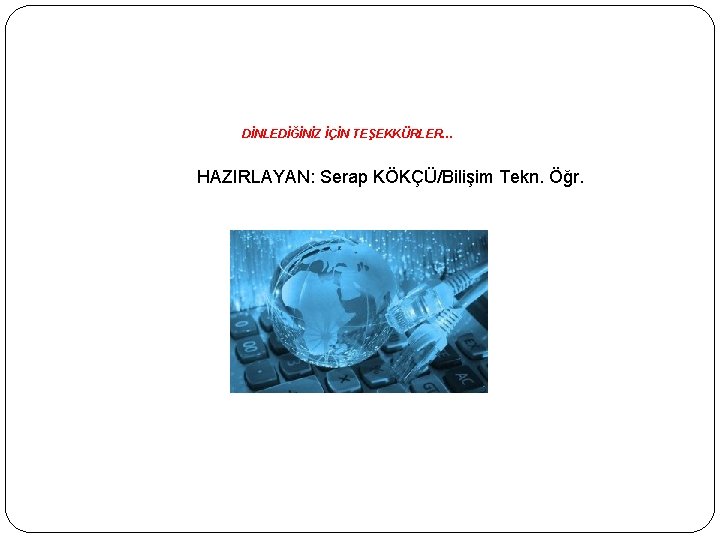 DİNLEDİĞİNİZ İÇİN TEŞEKKÜRLER… HAZIRLAYAN: Serap KÖKÇÜ/Bilişim Tekn. Öğr. 