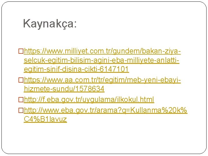 Kaynakça: �https: //www. milliyet. com. tr/gundem/bakan-ziya- selcuk-egitim-bilisim-agini-eba-milliyete-anlattiegitim-sinif-disina-cikti-6147101 �https: //www. aa. com. tr/tr/egitim/meb-yeni-ebayihizmete-sundu/1578634 �http: //f.