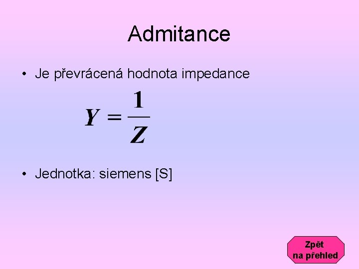 Admitance • Je převrácená hodnota impedance • Jednotka: siemens [S] Zpět na přehled 