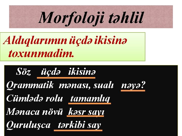 Morfoloji təhlil Aldıqlarımın üçdə ikisinə toxunmadim. Söz üçdə ikisinə Qrammatik mənası, sualı nəyə? Cümlədə