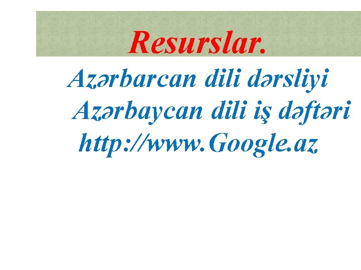 Resurslar. Azərbarcan dili dərsliyi Azərbaycan dili iş dəftəri http: //www. Google. az Resurslar. Azərbarcan dili dərsliyi Azərbaycan dili iş dəftəri http: //www. Google. az