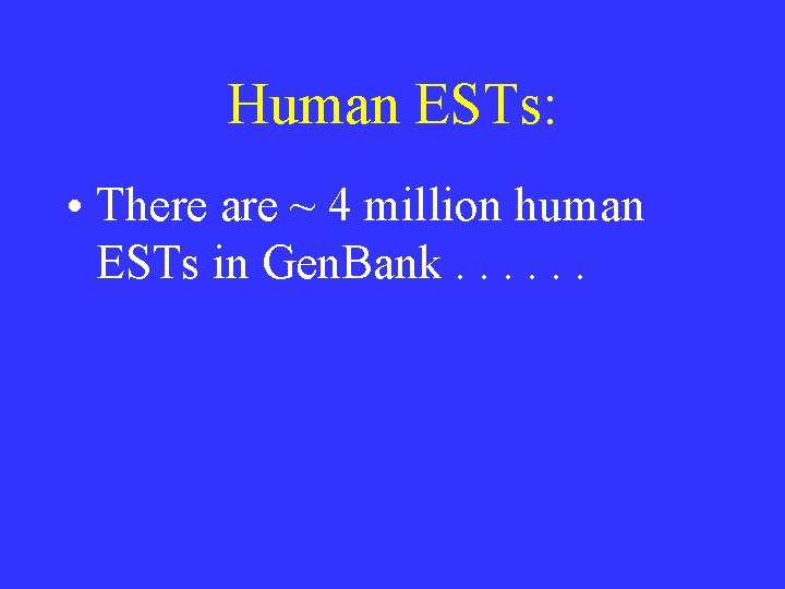 Human ESTs: • There are ~ 4 million human ESTs in Gen. Bank. . Human ESTs: • There are ~ 4 million human ESTs in Gen. Bank. .