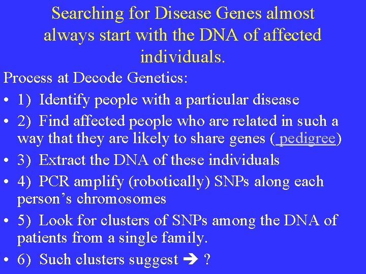 Searching for Disease Genes almost always start with the DNA of affected individuals. Process Searching for Disease Genes almost always start with the DNA of affected individuals. Process