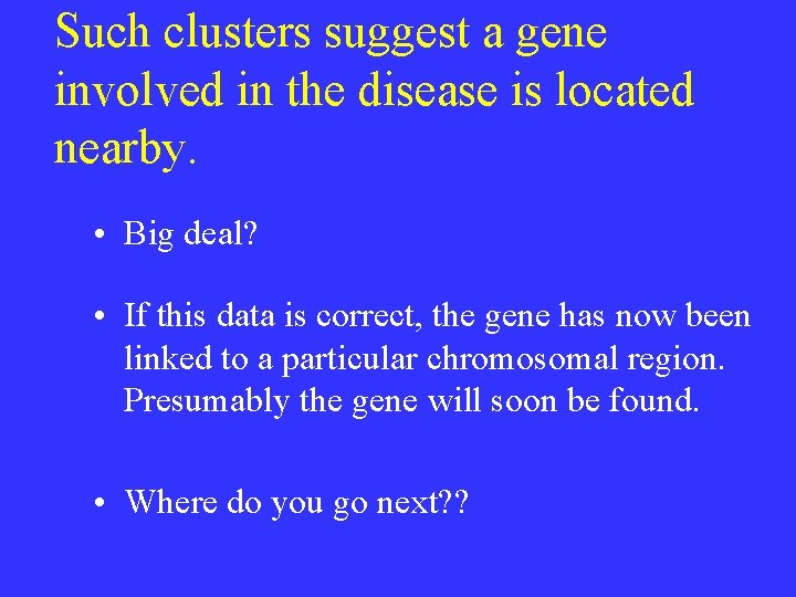 Such clusters suggest a gene involved in the disease is located nearby. • Big Such clusters suggest a gene involved in the disease is located nearby. • Big