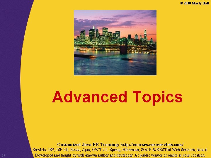 © 2010 Marty Hall Advanced Topics Customized Java EE Training: http: //courses. coreservlets. com/