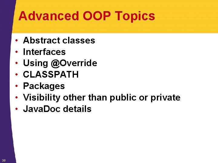 Advanced OOP Topics • • 38 Abstract classes Interfaces Using @Override CLASSPATH Packages Visibility