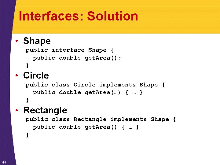 Interfaces: Solution • Shape public interface Shape { public double get. Area(); } •