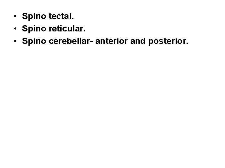  • Spino tectal. • Spino reticular. • Spino cerebellar- anterior and posterior. 