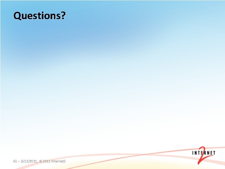 Questions? 61 – 3/12/2021, © 2011 Internet 2 