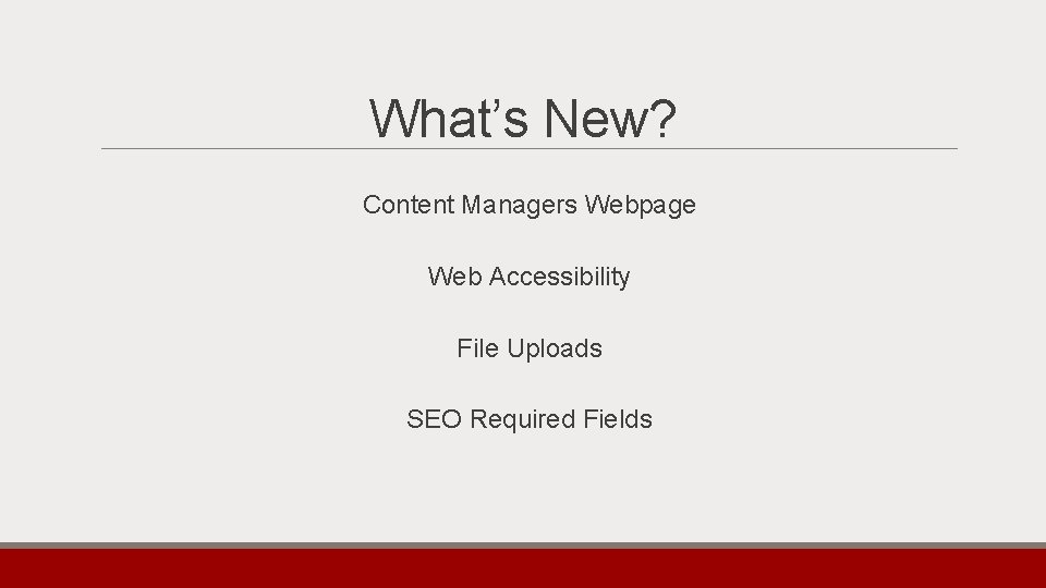 What’s New? Content Managers Webpage Web Accessibility File Uploads SEO Required Fields 