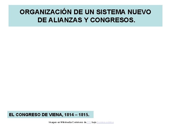 ORGANIZACIÓN DE UN SISTEMA NUEVO DE ALIANZAS Y CONGRESOS. EL CONGRESO DE VIENA, 1814