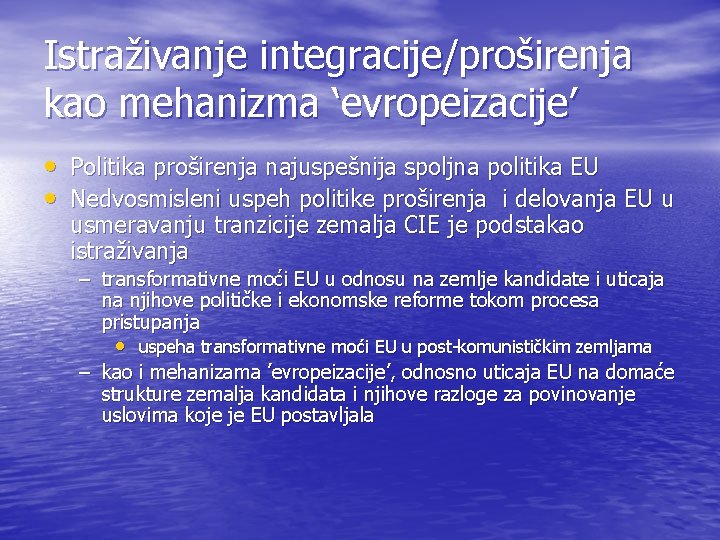 Istraživanje integracije/proširenja kao mehanizma ‘evropeizacije’ • Politika proširenja najuspešnija spoljna politika EU • Nedvosmisleni Istraživanje integracije/proširenja kao mehanizma ‘evropeizacije’ • Politika proširenja najuspešnija spoljna politika EU • Nedvosmisleni