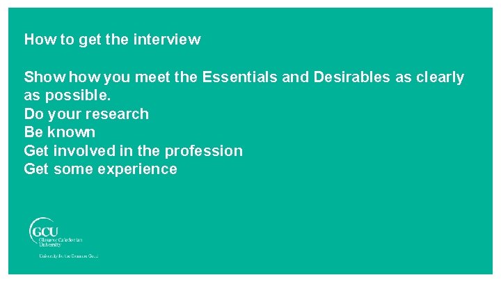How to get the interview Show you meet the Essentials and Desirables as clearly How to get the interview Show you meet the Essentials and Desirables as clearly