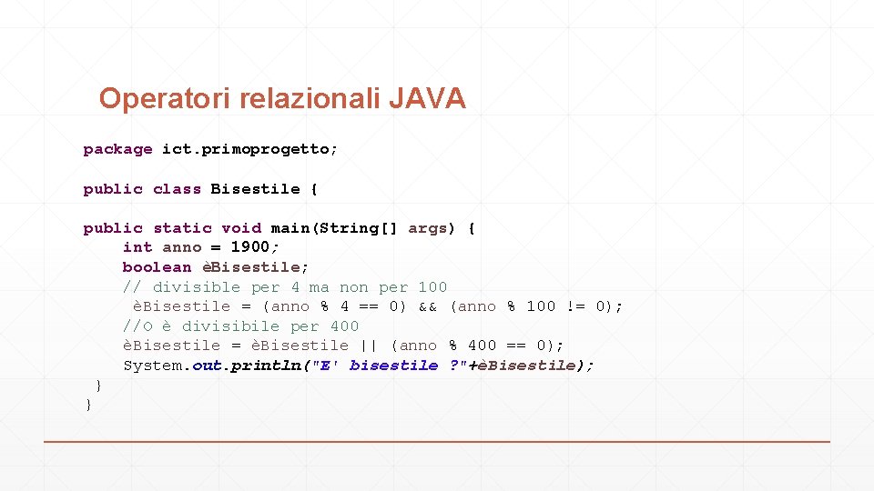 Operatori relazionali JAVA package ict. primoprogetto; public class Bisestile { public static void main(String[]