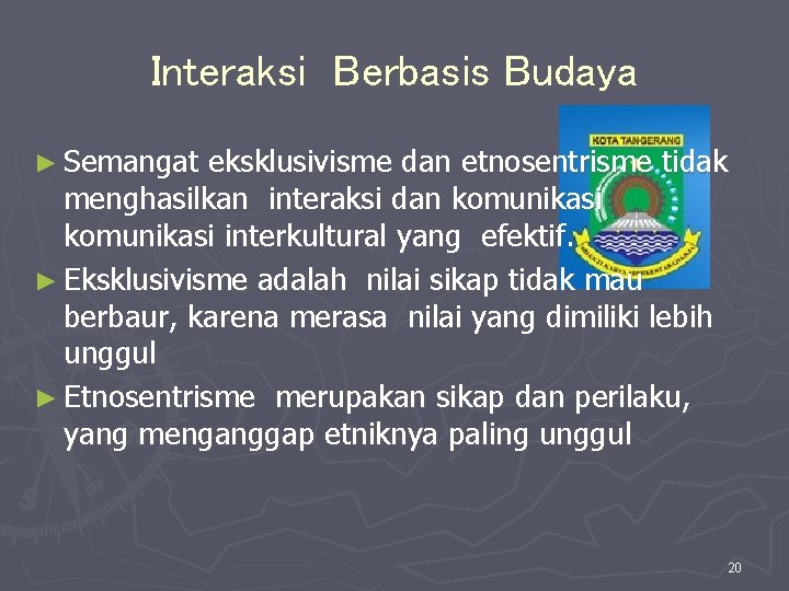 Interaksi Berbasis Budaya ► Semangat eksklusivisme dan etnosentrisme tidak menghasilkan interaksi dan komunikasi interkultural