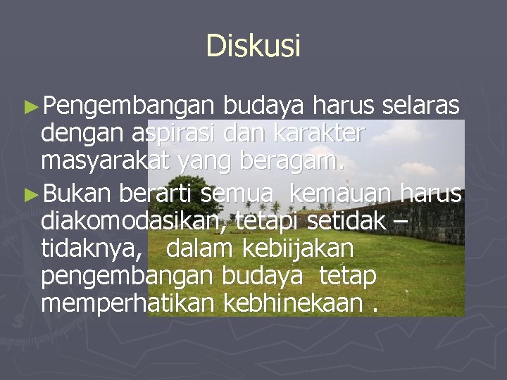 Diskusi ►Pengembangan budaya harus selaras dengan aspirasi dan karakter masyarakat yang beragam. ►Bukan berarti