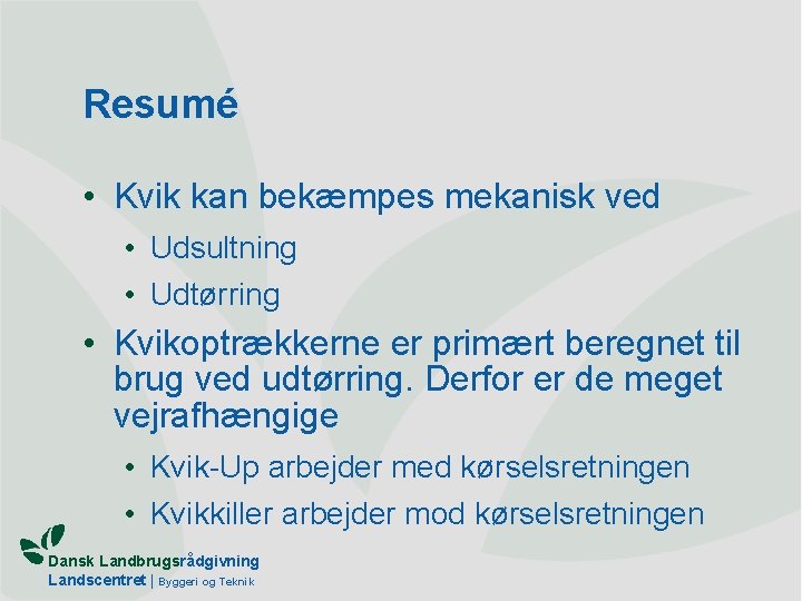 Resumé • Kvik kan bekæmpes mekanisk ved • Udsultning • Udtørring • Kvikoptrækkerne er