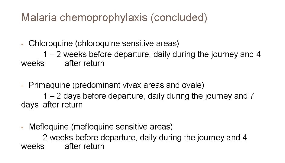 Malaria chemoprophylaxis (concluded) Chloroquine (chloroquine sensitive areas) 1 – 2 weeks before departure, daily