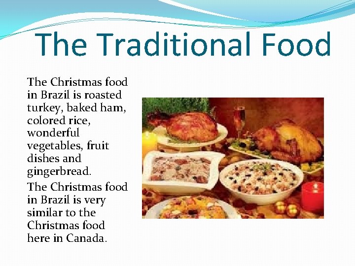 The Traditional Food The Christmas food in Brazil is roasted turkey, baked ham, colored