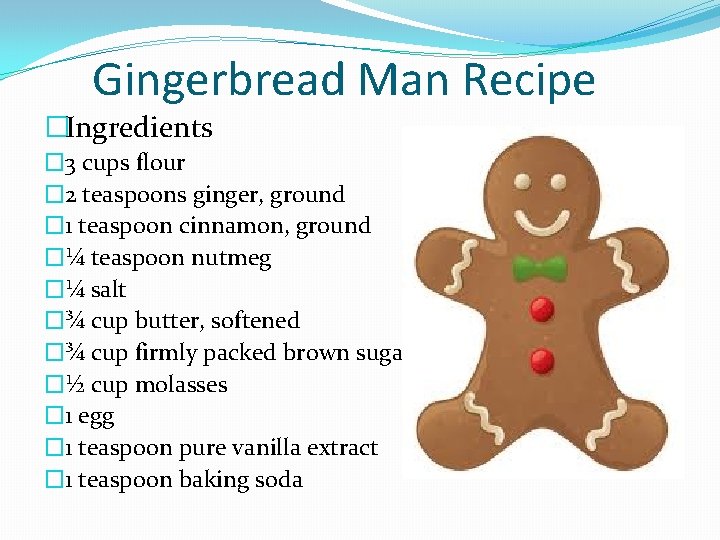 Gingerbread Man Recipe �Ingredients � 3 cups flour � 2 teaspoons ginger, ground �