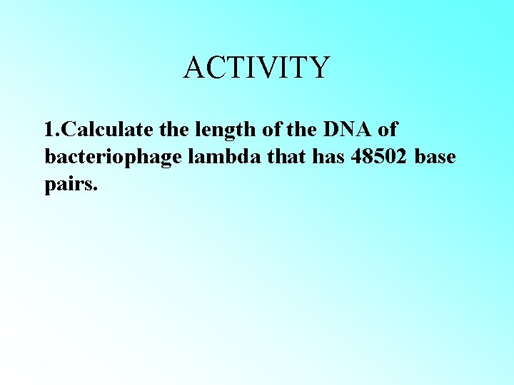 ACTIVITY 1. Calculate the length of the DNA of bacteriophage lambda that has 48502 ACTIVITY 1. Calculate the length of the DNA of bacteriophage lambda that has 48502