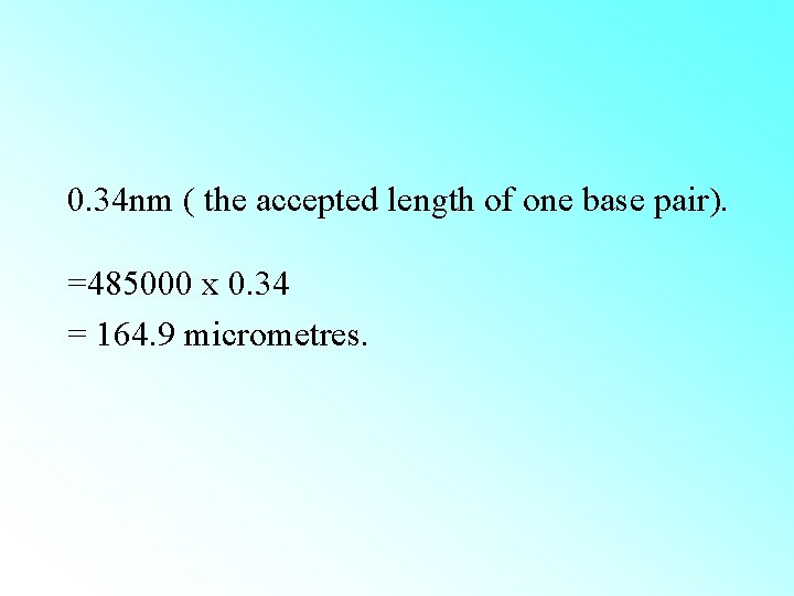 0. 34 nm ( the accepted length of one base pair). =485000 x 0. 0. 34 nm ( the accepted length of one base pair). =485000 x 0.
