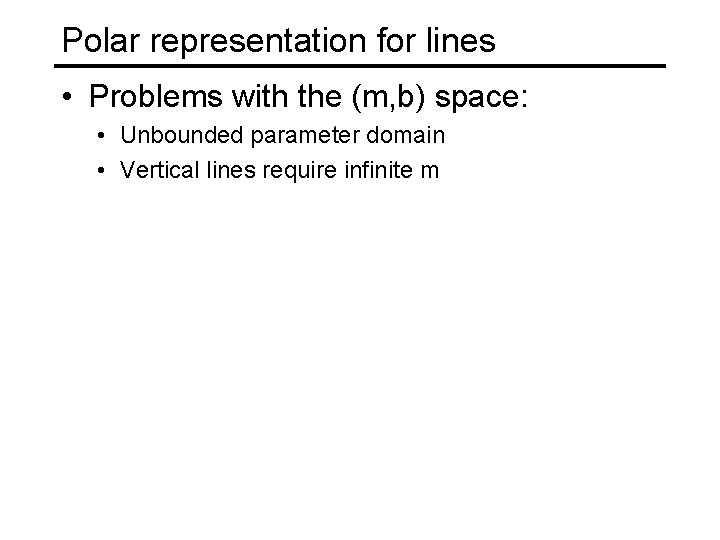 Polar representation for lines • Problems with the (m, b) space: • Unbounded parameter