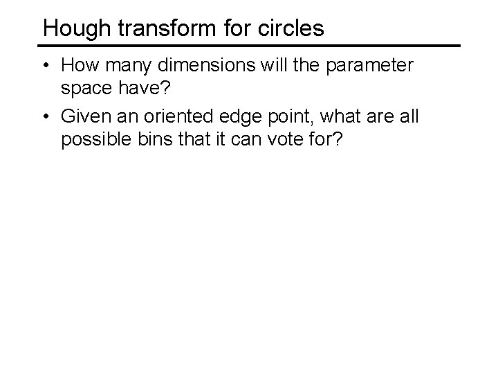 Hough transform for circles • How many dimensions will the parameter space have? •