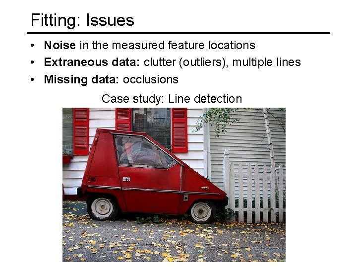 Fitting: Issues • Noise in the measured feature locations • Extraneous data: clutter (outliers),