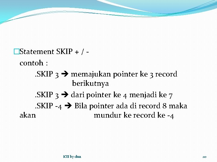 �Statement SKIP + / contoh : . SKIP 3 memajukan pointer ke 3 record