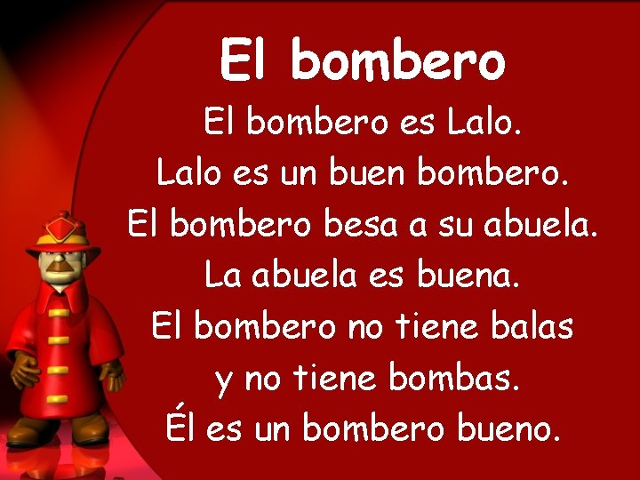 El bombero es Lalo es un buen bombero. El bombero besa a su abuela.