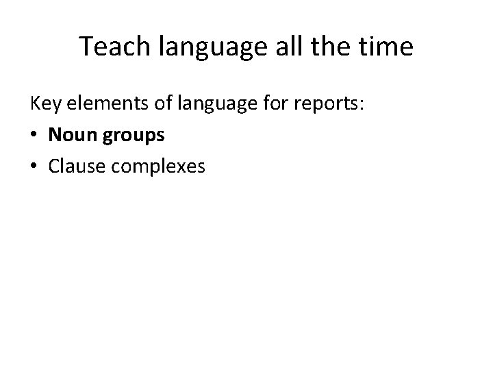 Teach language all the time Key elements of language for reports: • Noun groups