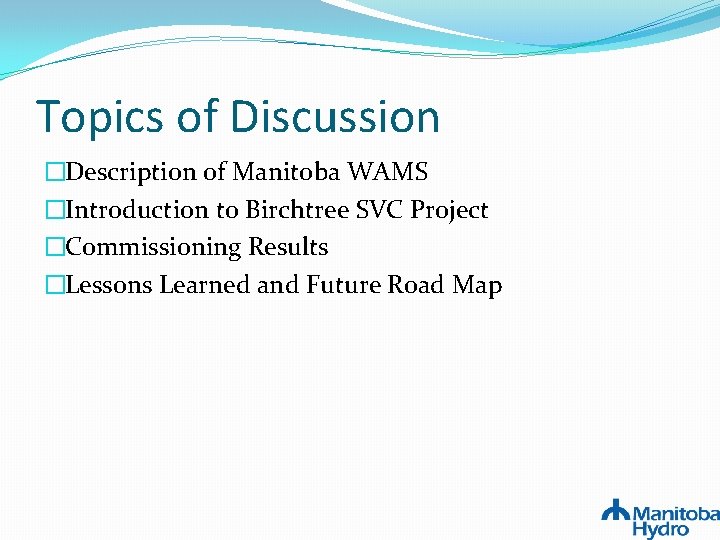 Topics of Discussion �Description of Manitoba WAMS �Introduction to Birchtree SVC Project �Commissioning Results Topics of Discussion �Description of Manitoba WAMS �Introduction to Birchtree SVC Project �Commissioning Results